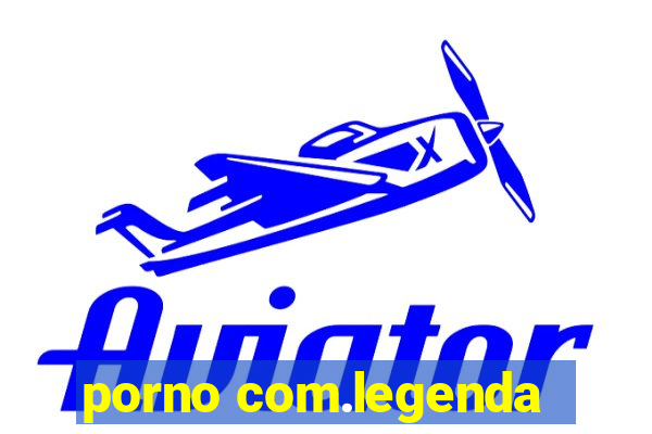 porno com.legenda